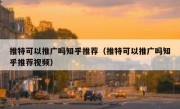 推特可以推广吗知乎推荐（推特可以推广吗知乎推荐视频）
