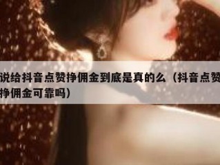 说给抖音点赞挣佣金到底是真的么（抖音点赞挣佣金可靠吗）