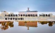 ks业务自助下单平台赚钱在线（ks业务自助下单平台50赞）