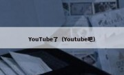 YouTube了（Youtube吧）