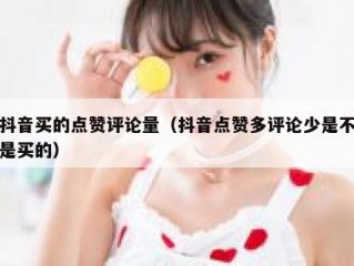 抖音买的点赞评论量（抖音点赞多评论少是不是买的）