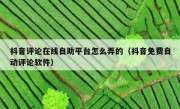 抖音评论在线自助平台怎么弄的（抖音免费自动评论软件）
