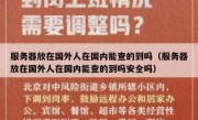 服务器放在国外人在国内能查的到吗（服务器放在国外人在国内能查的到吗安全吗）