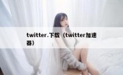 twitter.下载（twitter加速器）