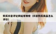 购买抖音评论网站有哪些（抖音购买商品怎么评价）