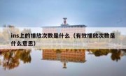 ins上的播放次数是什么（有效播放次数是什么意思）
