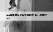 ins直播时间是否有限制呢（ins直播时长）