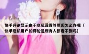 快手评论显示由于隐私设置等原因怎么办呢（快手隐私用户的评论是所有人都看不到吗）