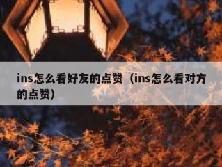 ins怎么看好友的点赞（ins怎么看对方的点赞）