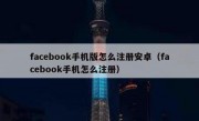 facebook手机版怎么注册安卓（facebook手机怎么注册）