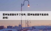雷神加速器玩不了吃鸡（雷神加速器不能启动游戏）