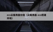 ecs云服务器价格（云服务器 ecs搭建环境）