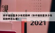 快手播放量多少有奖励啊（快手播放量多少有奖励啊怎么看）