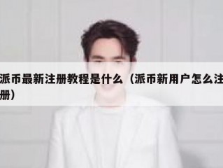派币最新注册教程是什么（派币新用户怎么注册）
