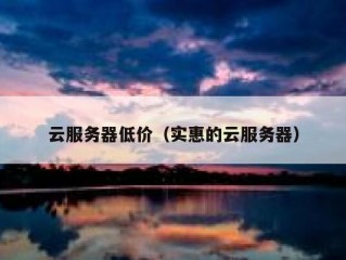 云服务器低价（实惠的云服务器）