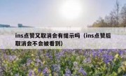 ins点赞又取消会有提示吗（ins点赞后取消会不会被看到）