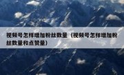 视频号怎样增加粉丝数量（视频号怎样增加粉丝数量和点赞量）