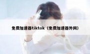 免费加速器tiktok（免费加速器外网）