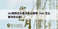 ins视频怎么看浏览记录呢（ins 怎么看浏览记录）