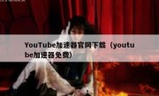 YouTube加速器官网下载（youtube加速器免费）