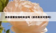 派币需要投钱吗安全吗（派币真实可靠吗）