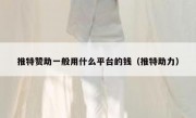 推特赞助一般用什么平台的钱（推特助力）