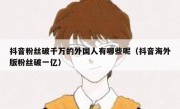 抖音粉丝破千万的外国人有哪些呢（抖音海外版粉丝破一亿）