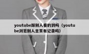 youtube踩别人看的到吗（youtube浏览别人主页有记录吗）