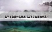 上不了台面什么意思（上不了台面的玩意）