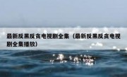 最新反黑反贪电视剧全集（最新反黑反贪电视剧全集播放）