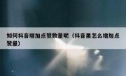 如何抖音增加点赞数量呢（抖音里怎么增加点赞量）