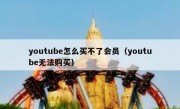 youtube怎么买不了会员（youtube无法购买）