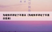 为啥快手评论了不显示（为啥快手评论了不显示出来）