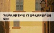 下载手机微博客户端（下载手机微博客户端并安装）