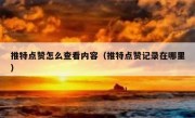 推特点赞怎么查看内容（推特点赞记录在哪里）