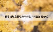 抖音增加点赞软件叫什么（抖音加赞app）