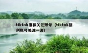 tiktok推荐关注账号（tiktok福利账号关注一波）
