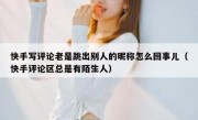 快手写评论老是跳出别人的昵称怎么回事儿（快手评论区总是有陌生人）