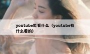 youtube能看什么（youtube有什么看的）