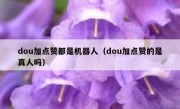 dou加点赞都是机器人（dou加点赞的是真人吗）