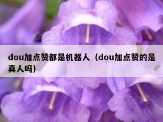 dou加点赞都是机器人（dou加点赞的是真人吗）