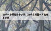 快手一个赞能挣多少钱（快手点赞量一万能赚多少钱）