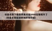 抖音点赞下载软件支付宝8000元提现不了（抖音点赞后说把钱转支付宝）
