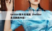 twitter刷不出更新（twitter无法刷新内容）