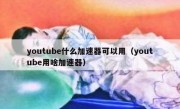 youtube什么加速器可以用（youtube用啥加速器）