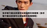 快手哪个魔法表情可以添加照片和视频（快手哪个魔法表情可以添加照片和视频呢）