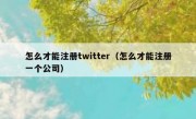 怎么才能注册twitter（怎么才能注册一个公司）