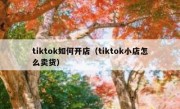 tiktok如何开店（tiktok小店怎么卖货）
