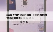 ins我发出的评论在哪里（ins我发出的评论在哪里看）