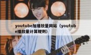 youtube加播放量网站（youtube播放量计算规则）